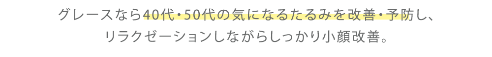 グレースなら40代・50代の気になるたるみを改善・予防し、リラクゼーションしながらしっかり小顔改善。